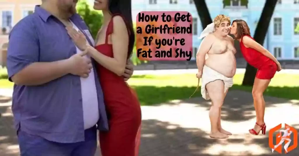 How to Get a Girlfriend If you're Fat and Shy
